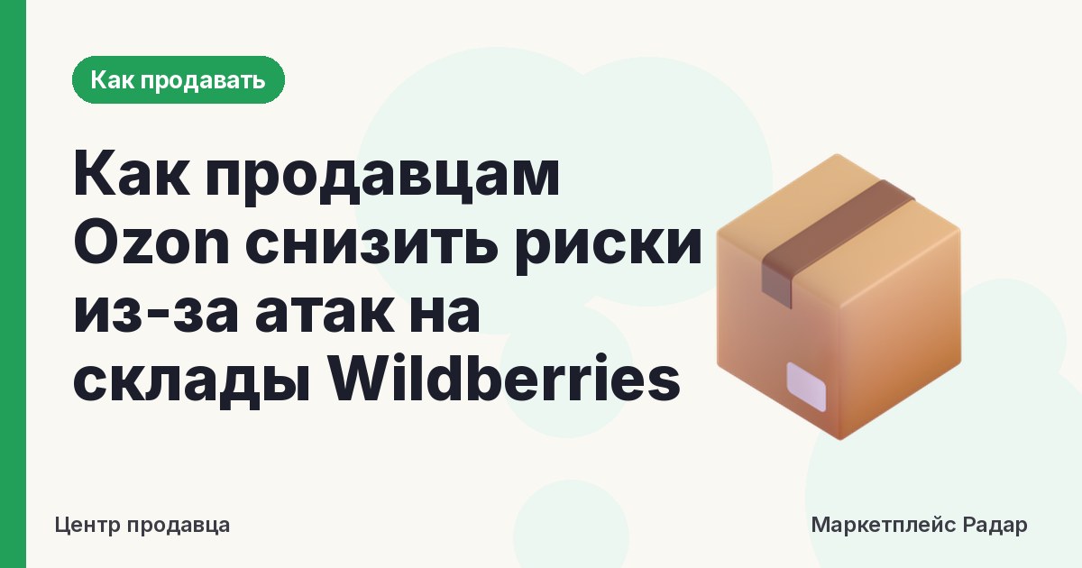 Как продавцам Ozon снизить риски из-за атак на склады Wildberries