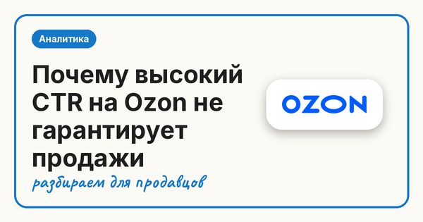 Почему высокий CTR на Ozon не гарантирует продажи