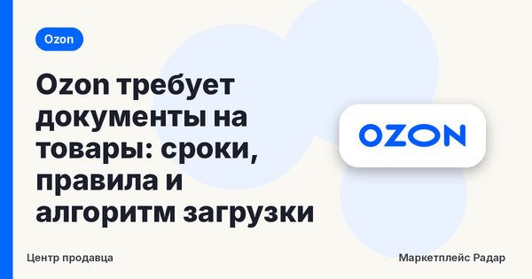 Ozon требует документы на товары: сроки, правила и алгоритм загрузки