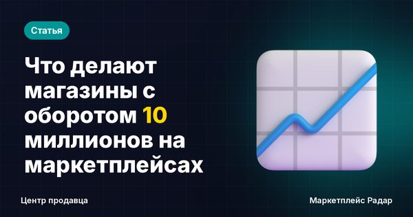 Что делают магазины с оборотом 10 миллионов на маркетплейсах