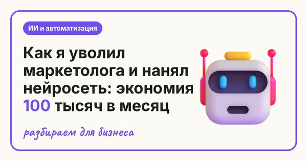Как я уволил маркетолога и нанял нейросеть: экономия 100 тысяч в месяц
