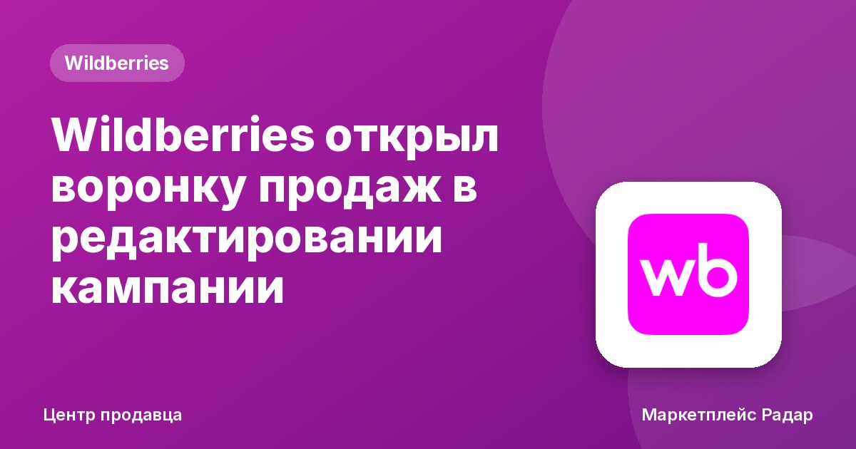 Wildberries открыл воронку продаж в редактировании кампании