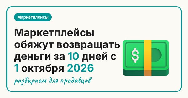 Маркетплейсы обяжут возвращать деньги за 10 дней с 1 октября 2026