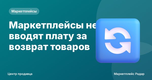 Маркетплейсы не вводят плату за возврат товаров