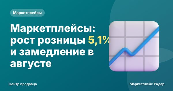Маркетплейсы: рост розницы 5,1% и замедление в августе