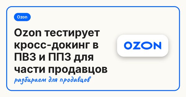 Ozon тестирует кросс-докинг в ПВЗ и ППЗ для части продавцов
