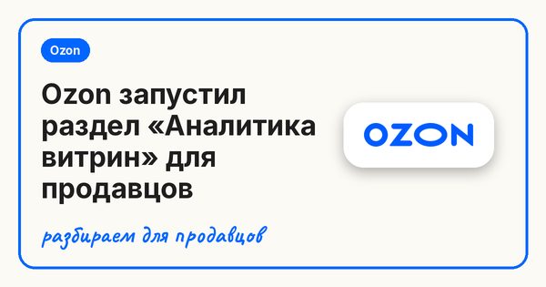 Ozon запустил раздел «Аналитика витрин» для продавцов