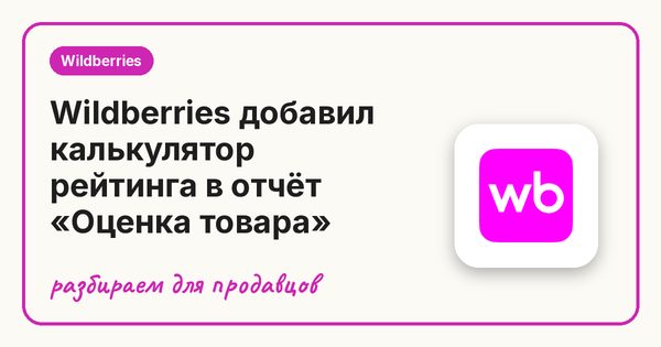 Wildberries добавил калькулятор рейтинга в отчёт «Оценка товара»