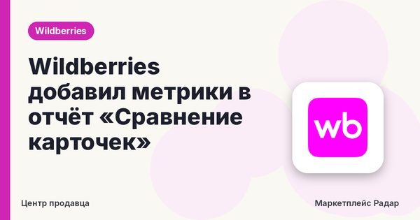 Wildberries добавил метрики в отчёт «Сравнение карточек»