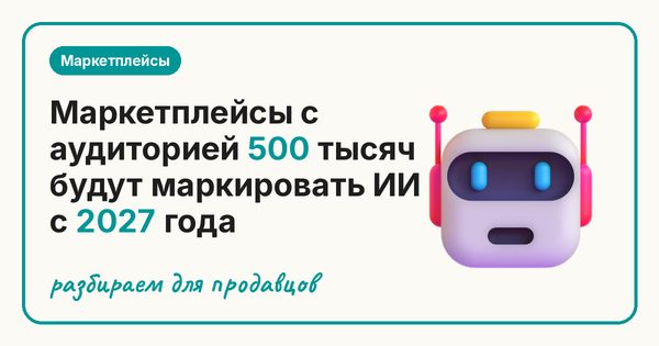 Маркетплейсы с аудиторией 500 тысяч будут маркировать ИИ с 2027 года