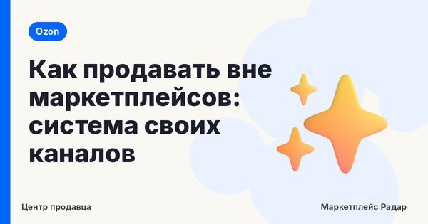 Как продавать вне маркетплейсов: система своих каналов
