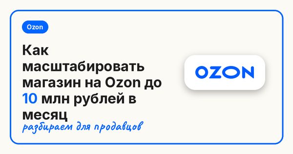 Как масштабировать магазин на Ozon до 10 млн рублей в месяц