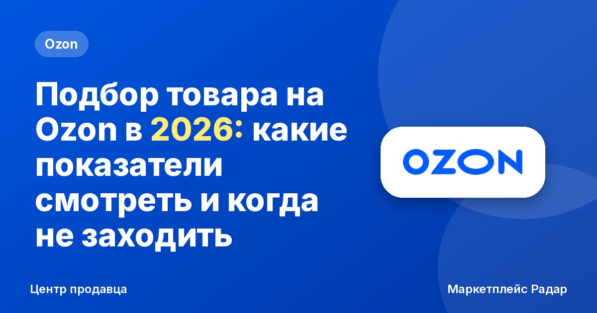 Подбор товара на Ozon в 2026: какие показатели смотреть и когда не заходить