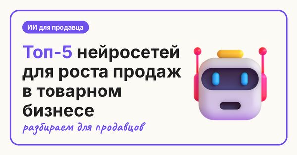 Топ-5 нейросетей для роста продаж в товарном бизнесе