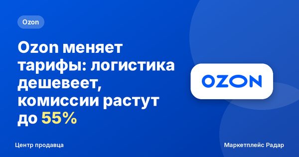 Ozon меняет тарифы: логистика дешевеет, комиссии растут до 55%
