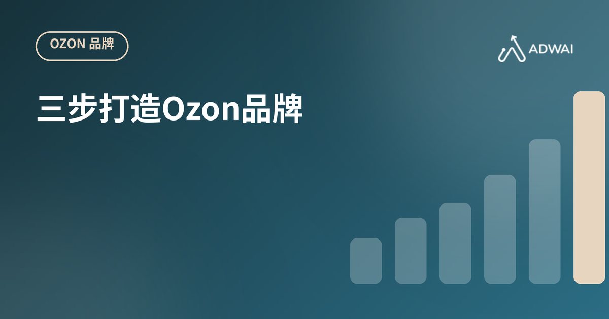 在Ozon打造品牌：三步走