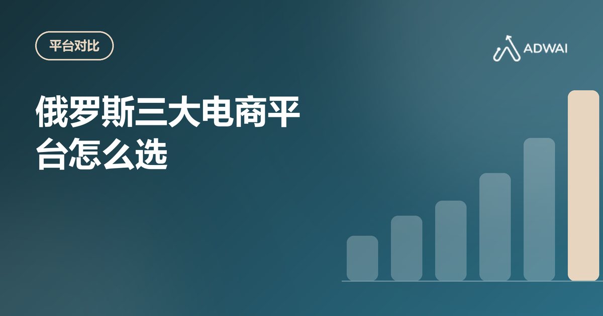 俄罗斯三大电商平台怎么选:Ozon、Wildberries 和 Yandex Market